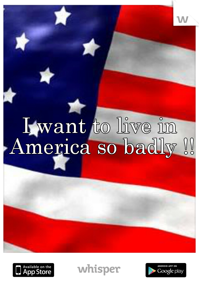 I want to live in America so badly !!