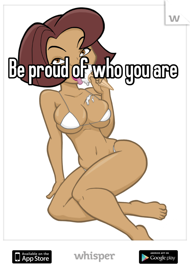 Be proud of who you are 