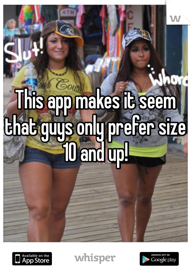 This app makes it seem that guys only prefer size 10 and up!