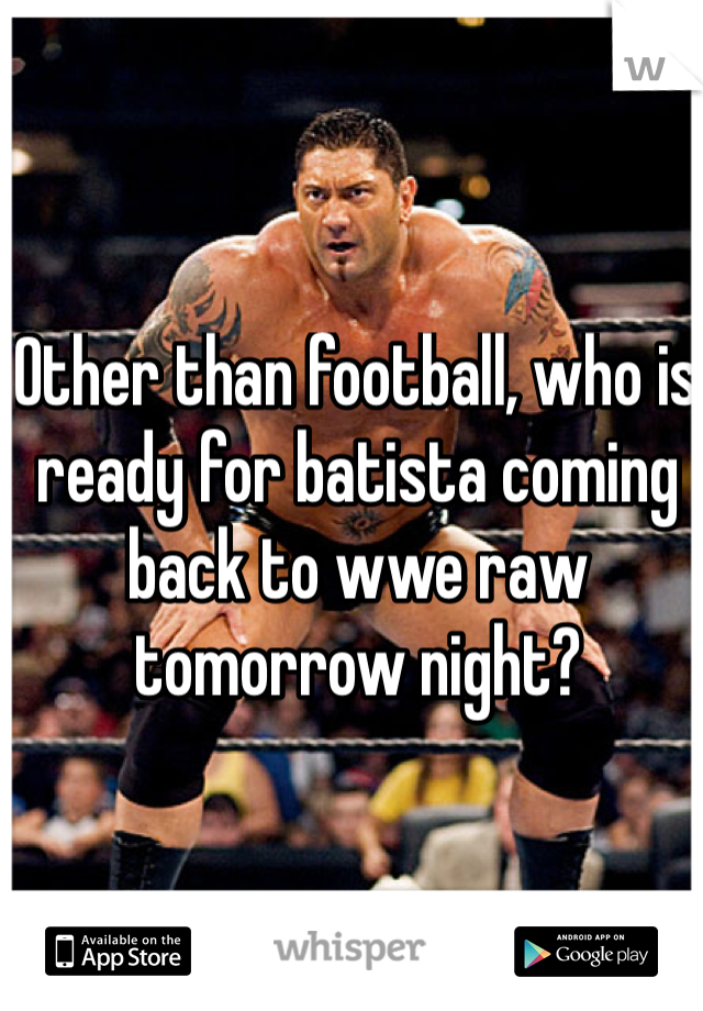 Other than football, who is ready for batista coming back to wwe raw tomorrow night? 