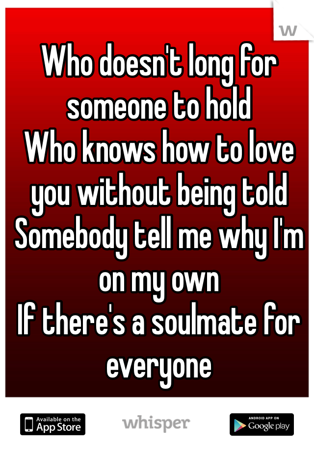 Who doesn't long for someone to hold
Who knows how to love you without being told
Somebody tell me why I'm on my own
If there's a soulmate for everyone
