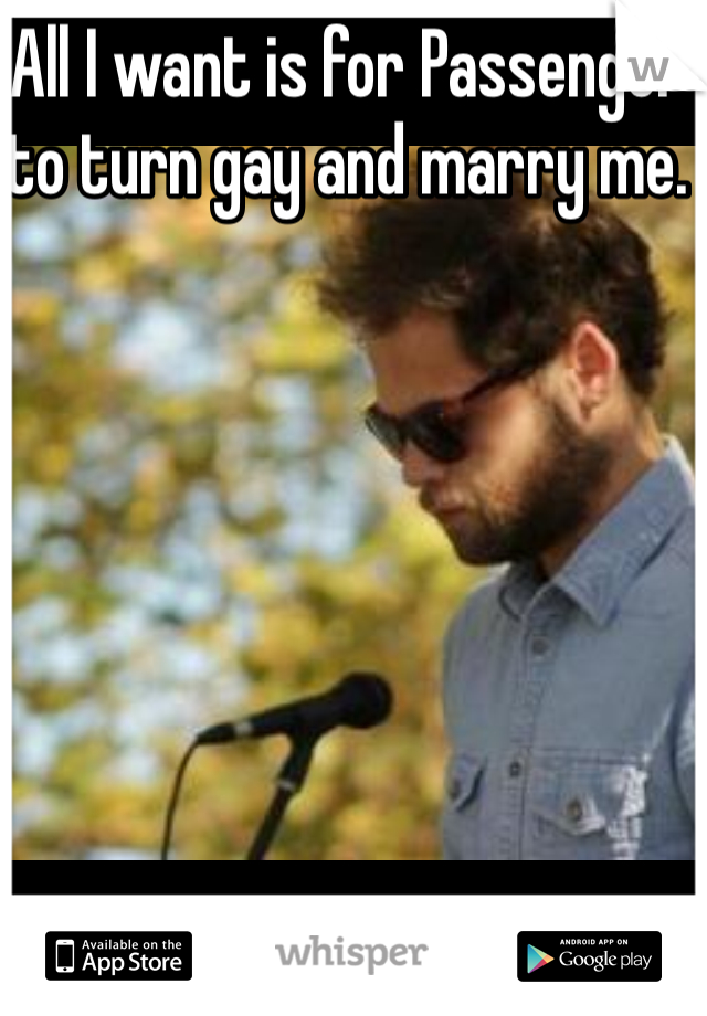 All I want is for Passenger to turn gay and marry me. 