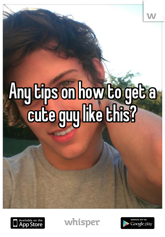 Any tips on how to get a cute guy like this?