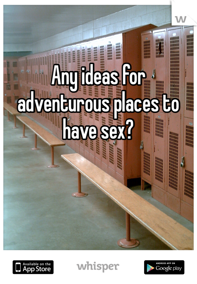 Any ideas for adventurous places to have sex?