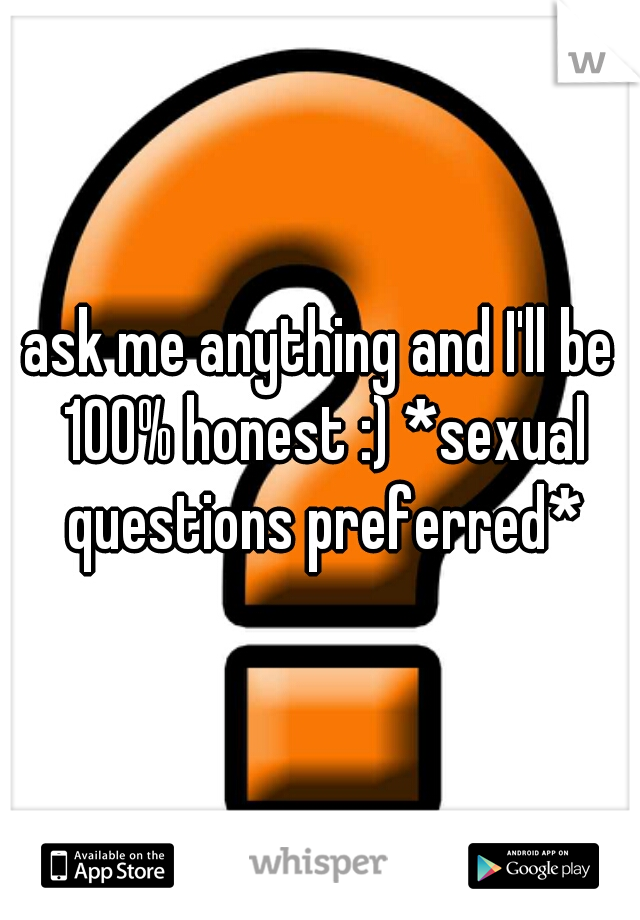 ask me anything and I'll be 100% honest :) *sexual questions preferred*