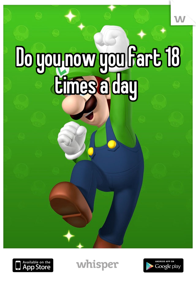 Do you now you fart 18 times a day 