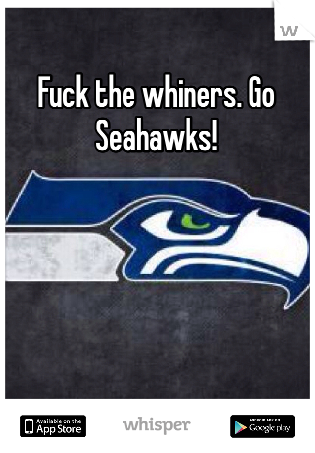 Fuck the whiners. Go Seahawks!