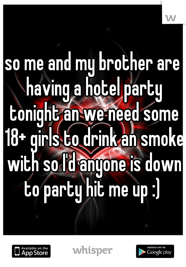 so me and my brother are having a hotel party tonight an we need some 18+ girls to drink an smoke with so I'd anyone is down to party hit me up :) 