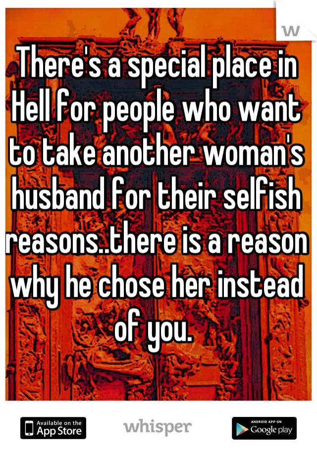 There's a special place in Hell for people who want to take another woman's husband for their selfish reasons..there is a reason why he chose her instead of you. 