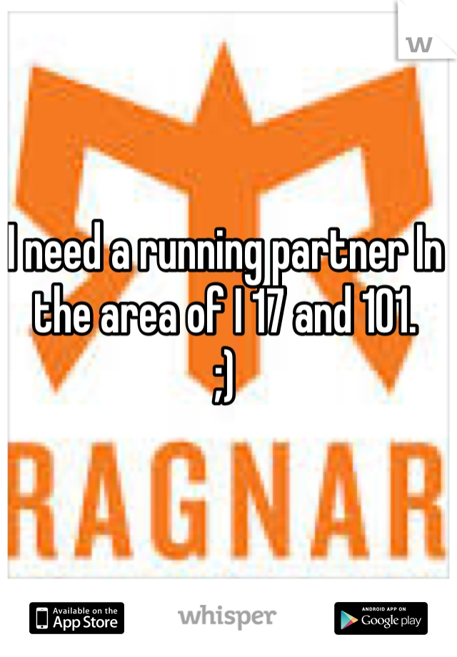 I need a running partner In the area of I 17 and 101.  
;)