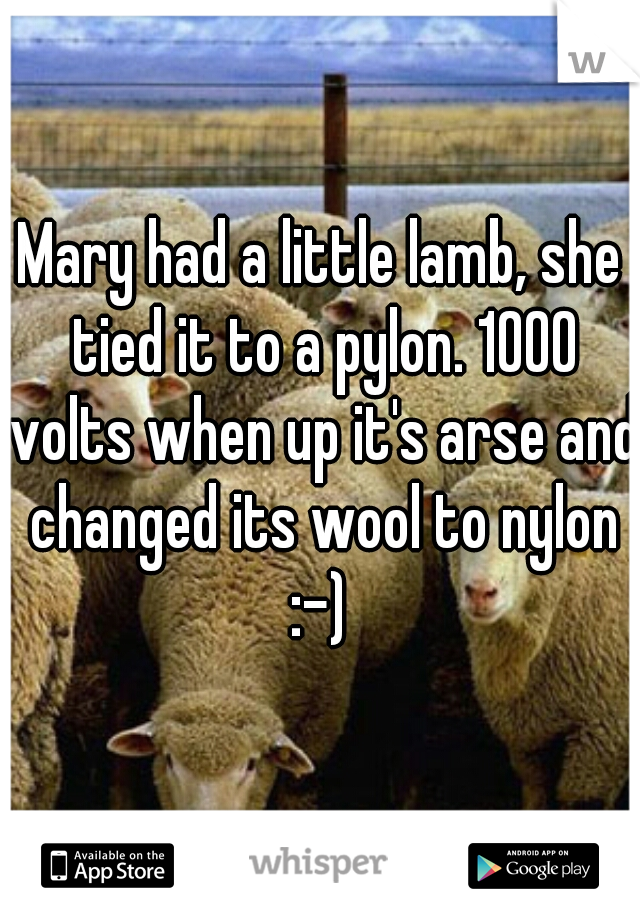 Mary had a little lamb, she tied it to a pylon. 1000 volts when up it's arse and changed its wool to nylon :-) 