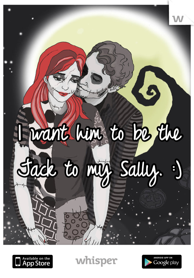 I want him to be the Jack to my Sally. :)