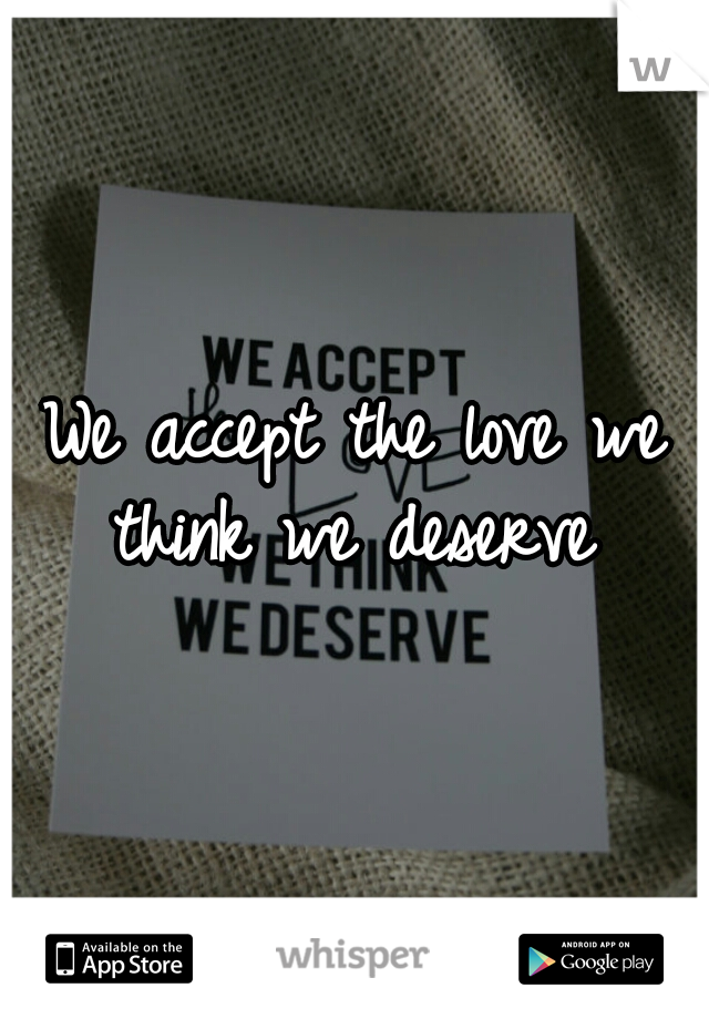 We accept the love we think we deserve 