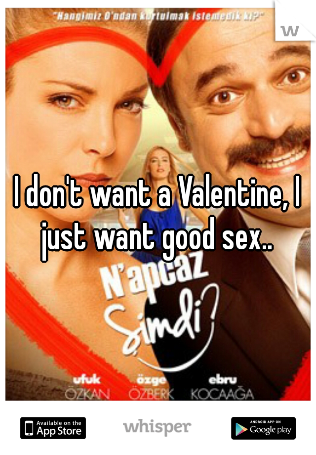 I don't want a Valentine, I just want good sex.. 