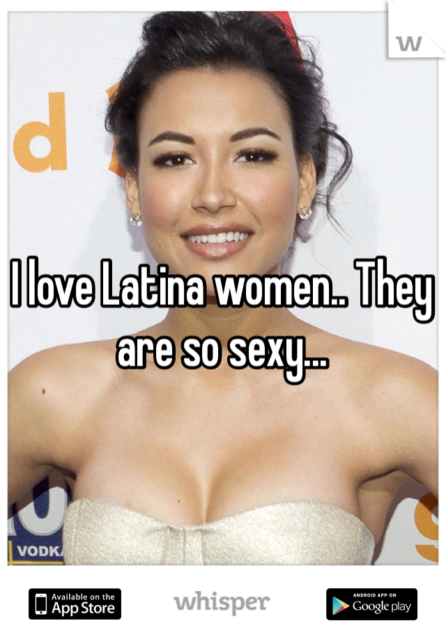 I love Latina women.. They are so sexy...
