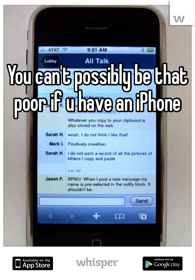 You can't possibly be that poor if u have an iPhone 