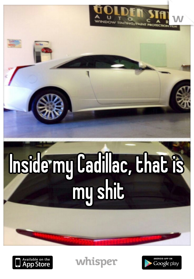 Inside my Cadillac, that is my shit