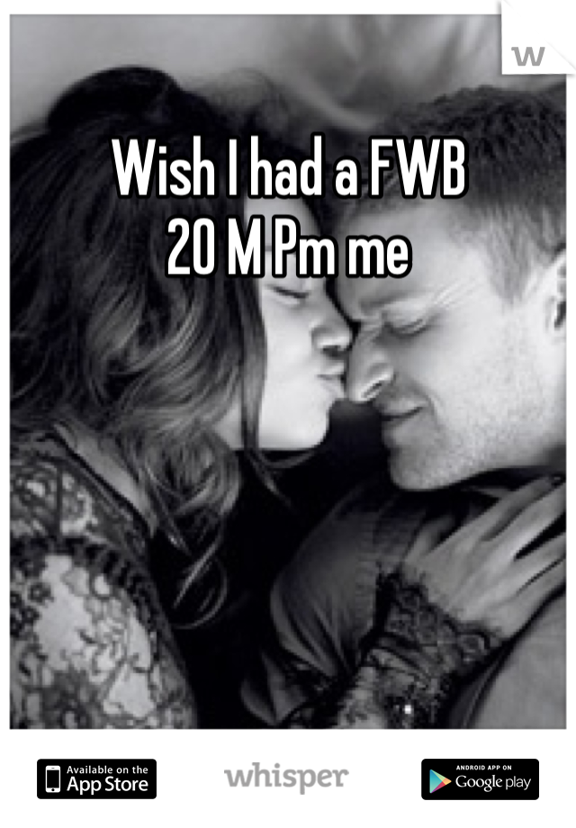 Wish I had a FWB 
20 M Pm me 