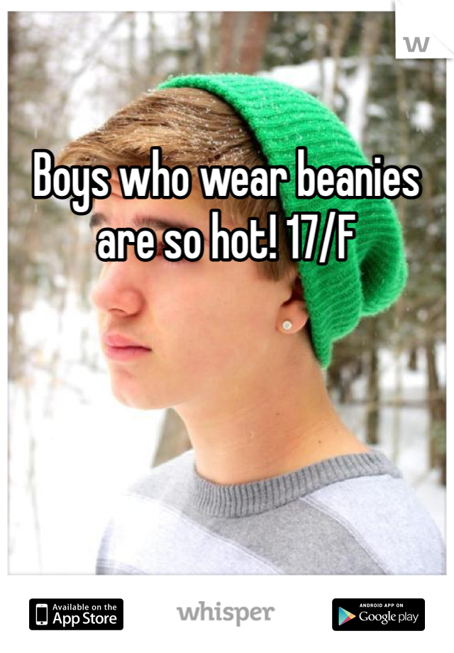 Boys who wear beanies are so hot! 17/F