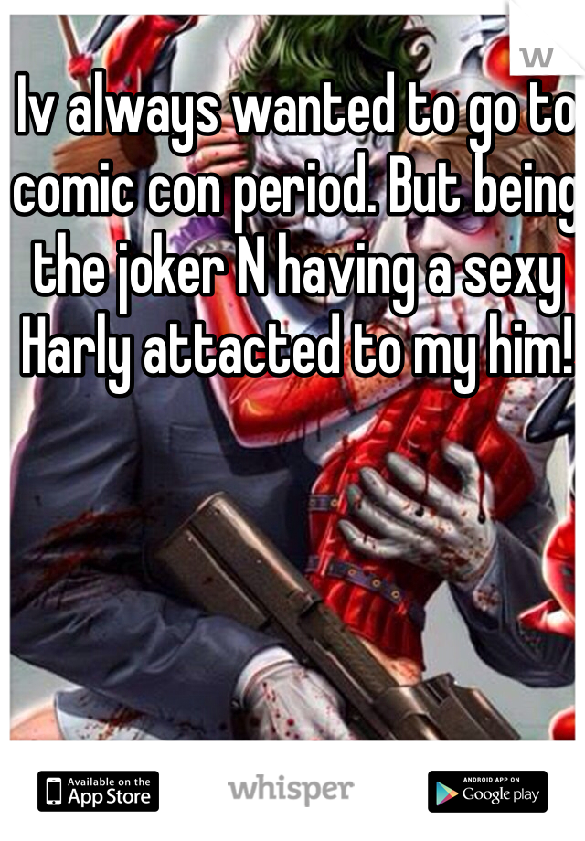 Iv always wanted to go to comic con period. But being the joker N having a sexy Harly attacted to my him!