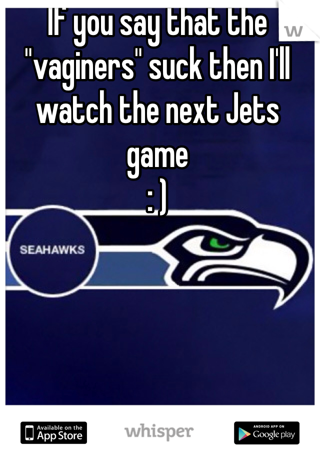 If you say that the "vaginers" suck then I'll watch the next Jets game
: )