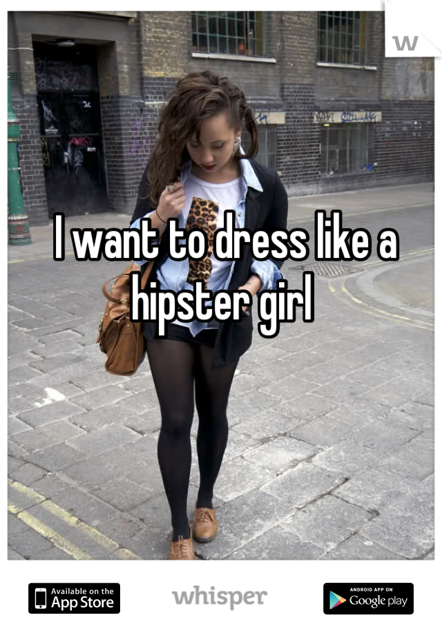 I want to dress like a hipster girl 