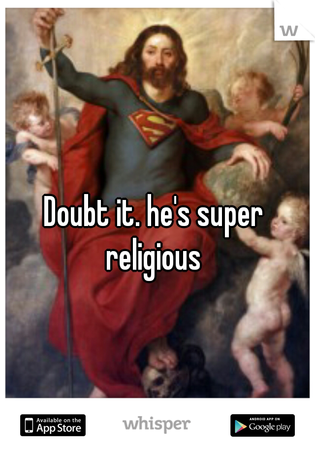 Doubt it. he's super 
religious 