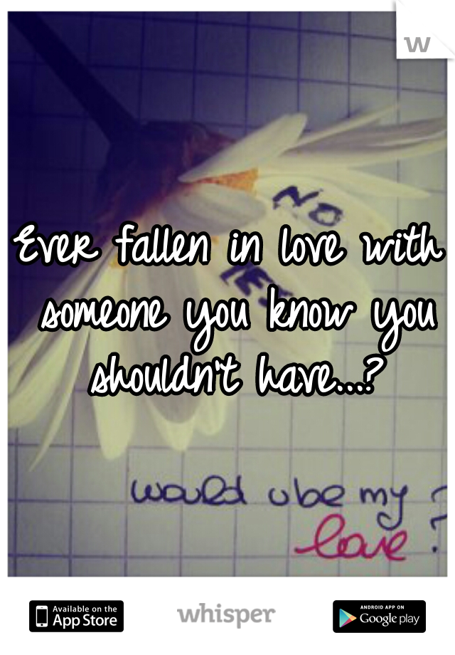 Ever fallen in love with someone you know you shouldn't have...?