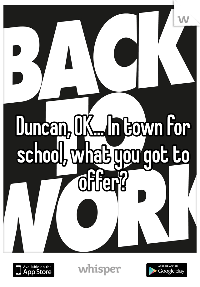 Duncan, OK... In town for school, what you got to offer?