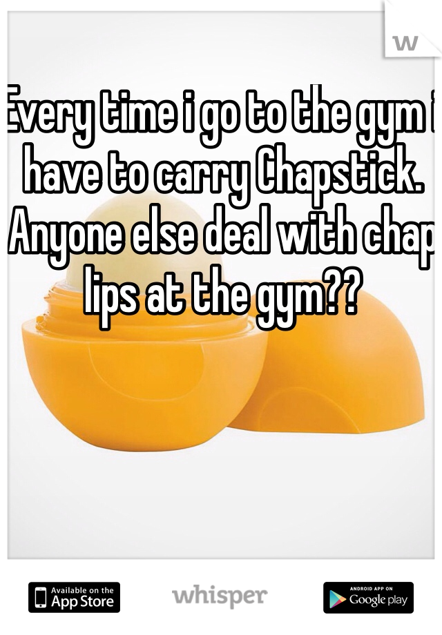 Every time i go to the gym i have to carry Chapstick. 
Anyone else deal with chap lips at the gym?? 