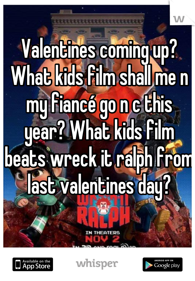 Valentines coming up? What kids film shall me n my fiancé go n c this year? What kids film beats wreck it ralph from last valentines day?