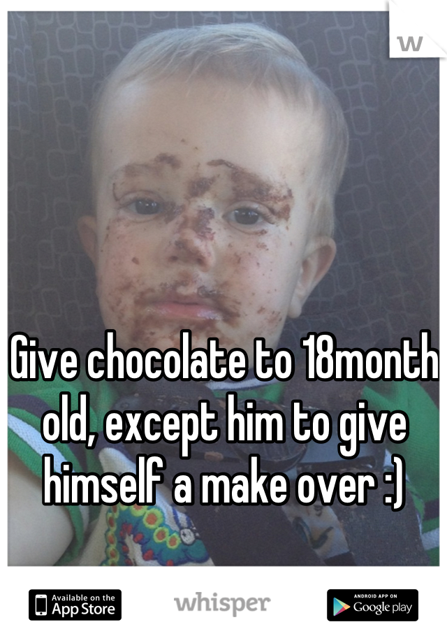 Give chocolate to 18month old, except him to give himself a make over :)