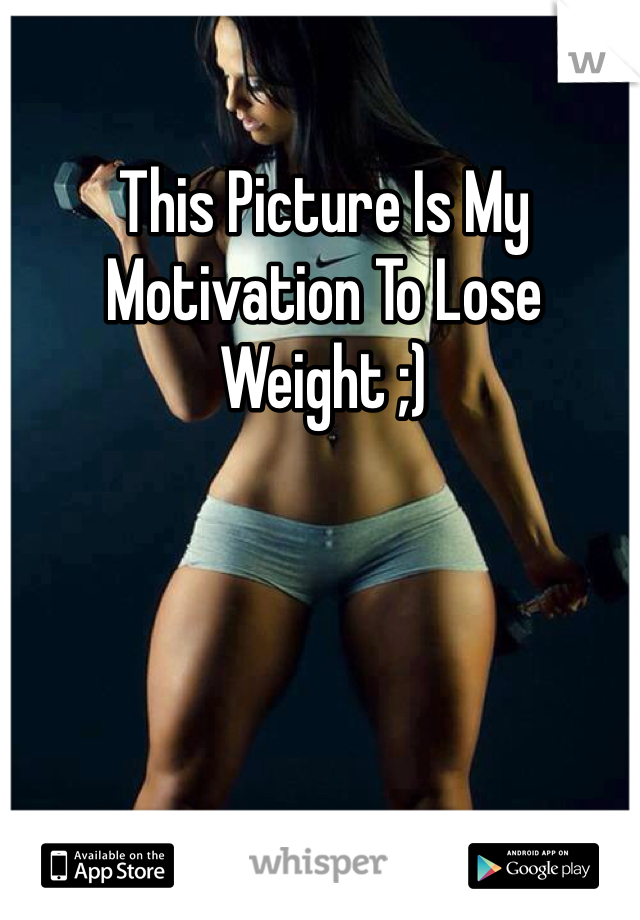 This Picture Is My Motivation To Lose Weight ;) 