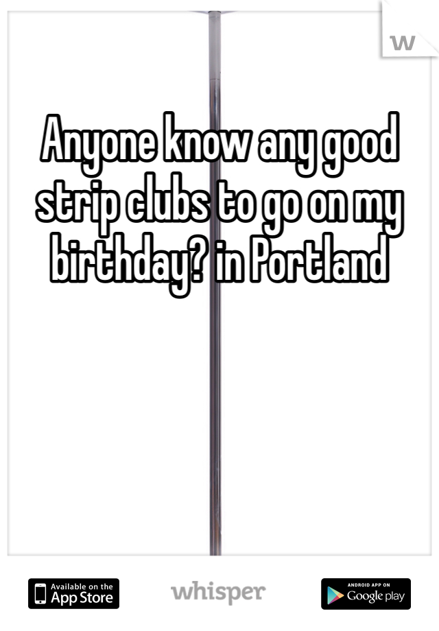 Anyone know any good strip clubs to go on my birthday? in Portland