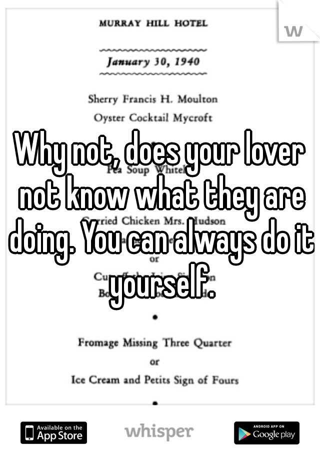 Why not, does your lover not know what they are doing. You can always do it yourself.