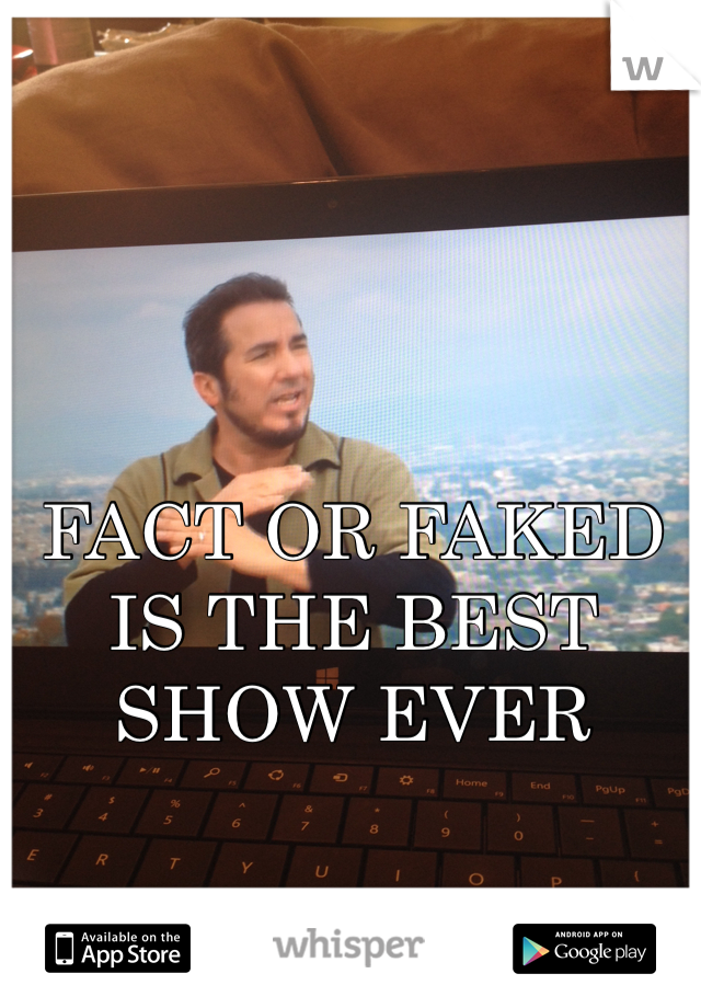 FACT OR FAKED IS THE BEST SHOW EVER