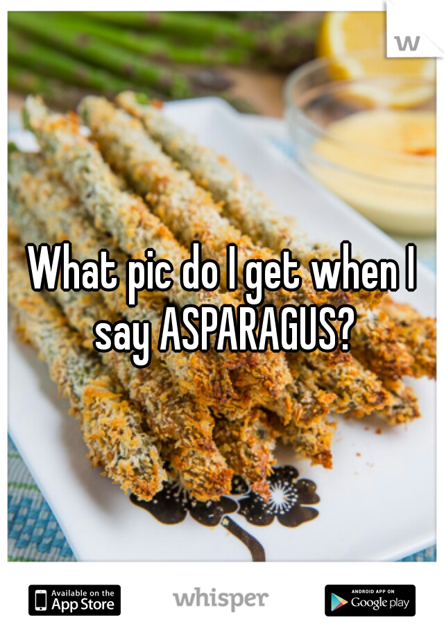 What pic do I get when I say ASPARAGUS?