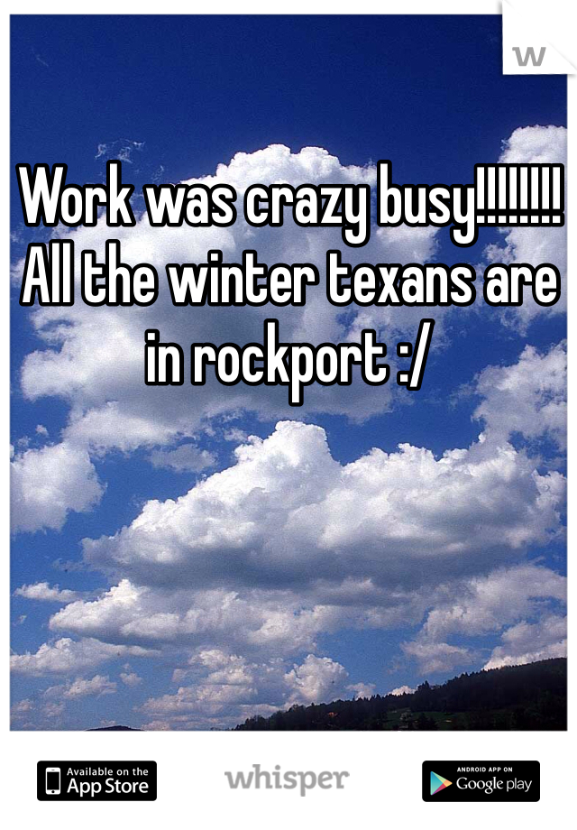 Work was crazy busy!!!!!!!! All the winter texans are in rockport :/