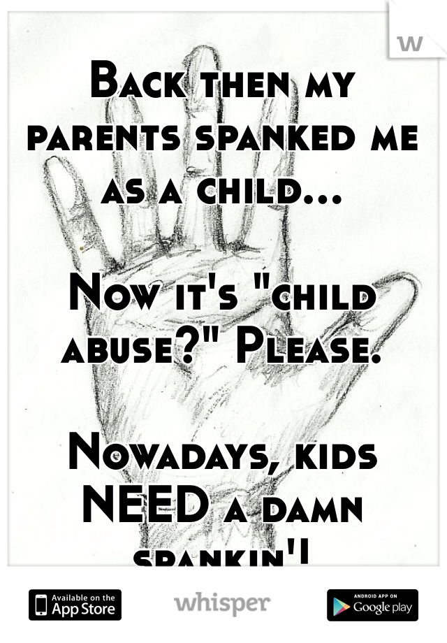 Back then my parents spanked me as a child...

Now it's "child abuse?" Please.

Nowadays, kids NEED a damn spankin'!  