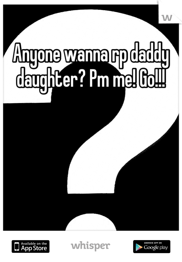 Anyone wanna rp daddy daughter? Pm me! Go!!!