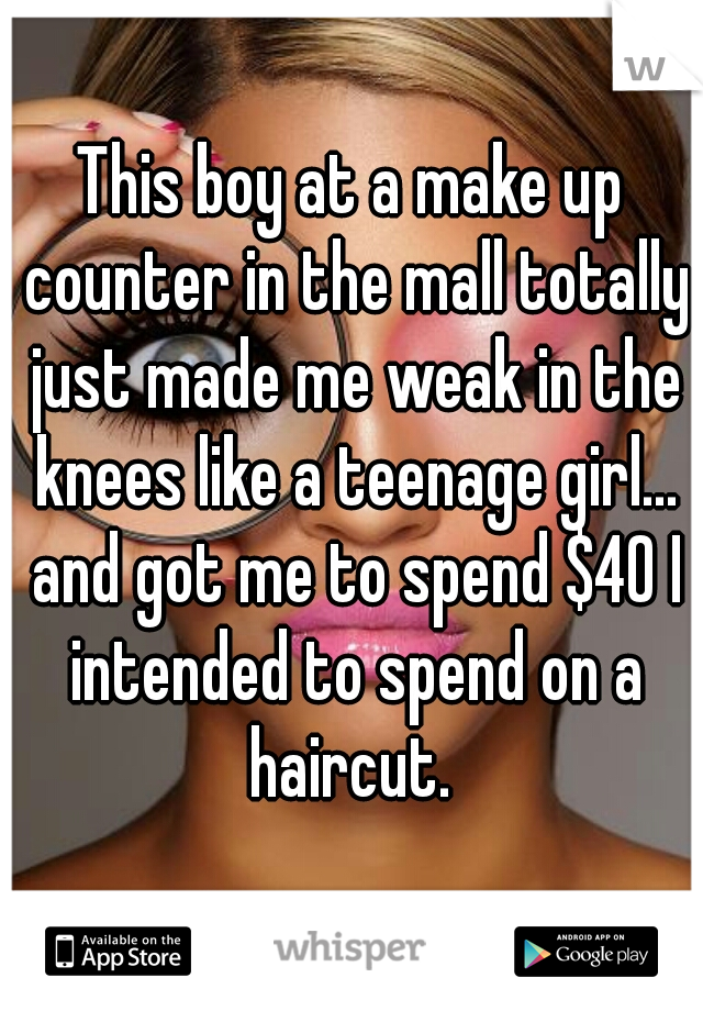 This boy at a make up counter in the mall totally just made me weak in the knees like a teenage girl... and got me to spend $40 I intended to spend on a haircut. 