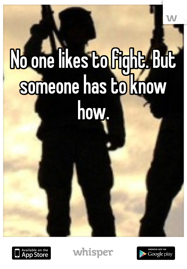 No one likes to fight. But someone has to know how.