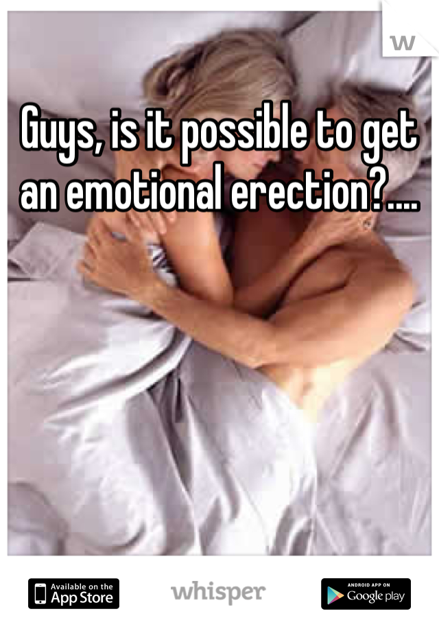 Guys, is it possible to get an emotional erection?....