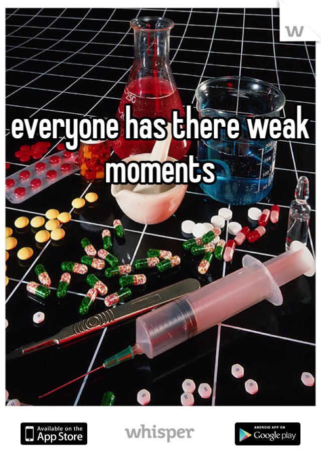 everyone has there weak moments     