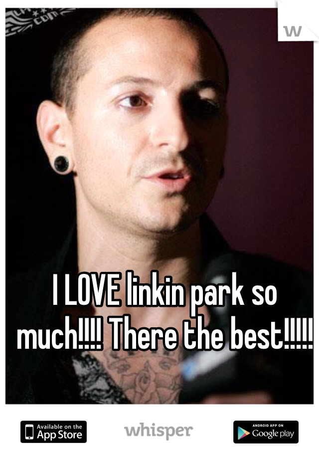 I LOVE linkin park so much!!!! There the best!!!!!