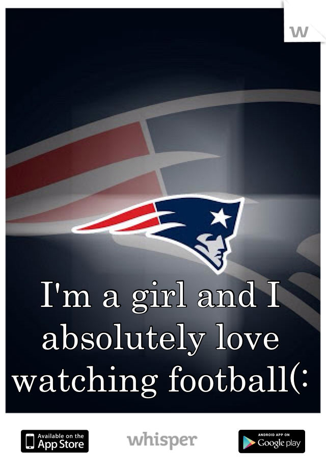 I'm a girl and I absolutely love watching football(: 