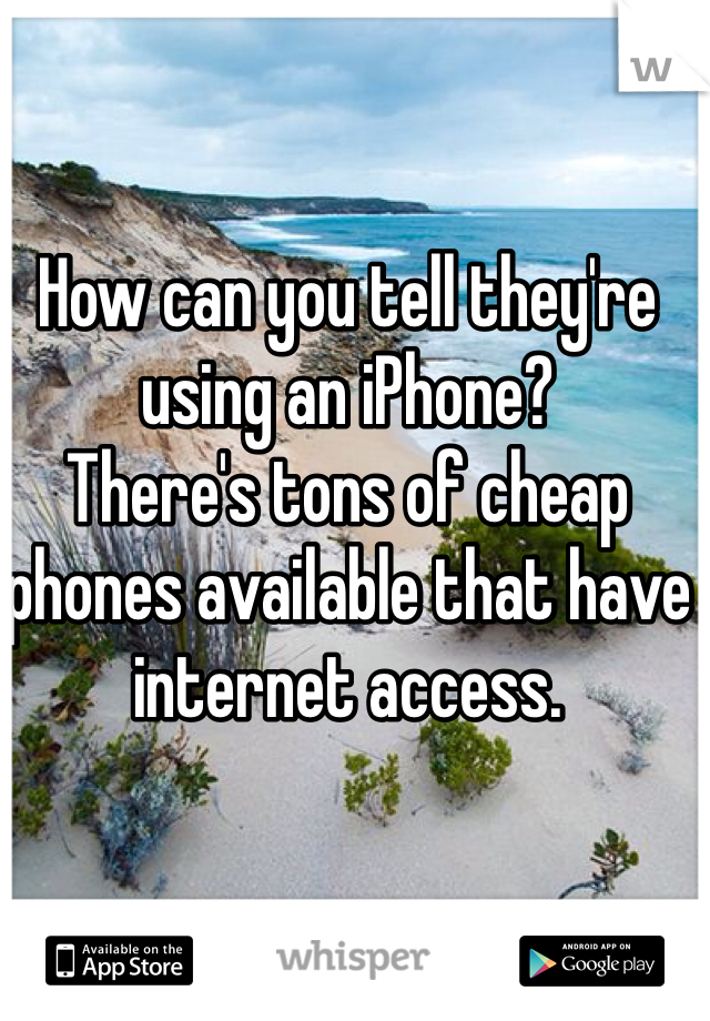 How can you tell they're using an iPhone? 
There's tons of cheap phones available that have internet access.