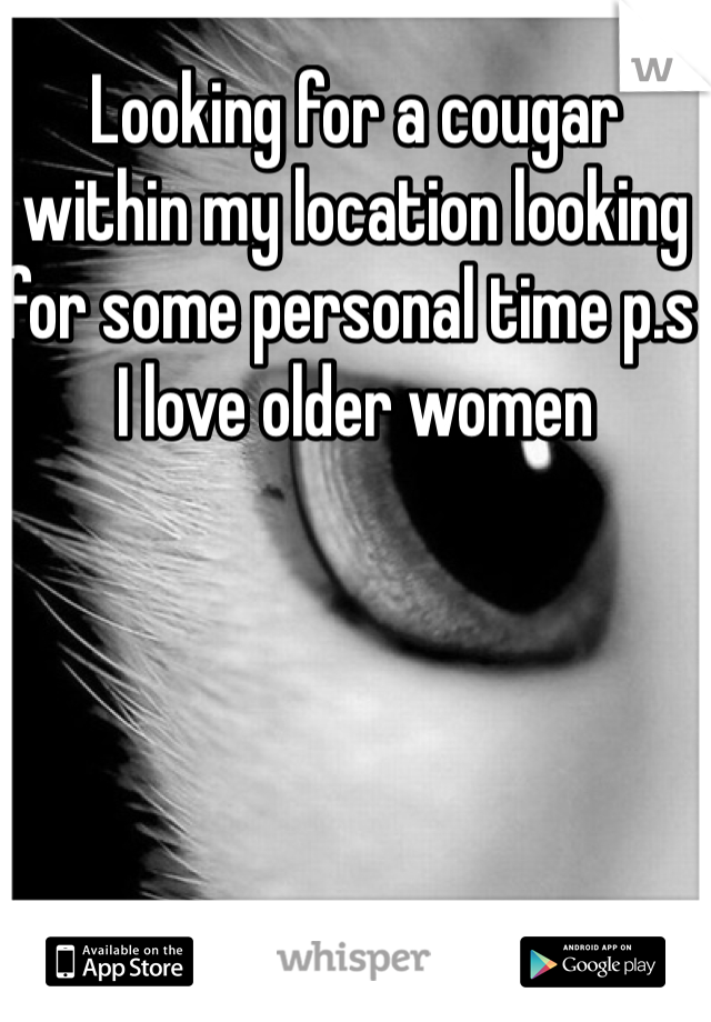 Looking for a cougar within my location looking for some personal time p.s I love older women 