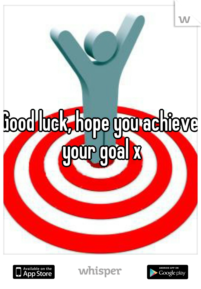 Good luck, hope you achieve your goal x