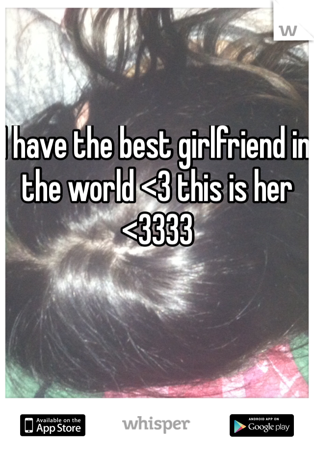 I have the best girlfriend in the world <3 this is her <3333